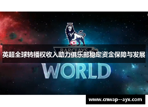 英超全球转播权收入助力俱乐部稳定资金保障与发展 英超全球转播权收入助力俱乐部稳定资金保障与发展