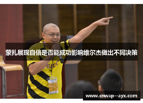 蒙扎展现自信是否能成功影响维尔杰做出不同决策 蒙扎展现自信是否能成功影响维尔杰做出不同决策