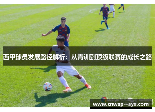 西甲球员发展路径解析：从青训到顶级联赛的成长之路