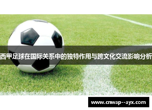 西甲足球在国际关系中的独特作用与跨文化交流影响分析 西甲足球在国际关系中的独特作用与跨文化交流影响分析