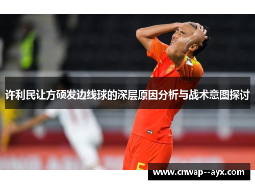许利民让方硕发边线球的深层原因分析与战术意图探讨