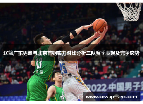 辽篮广东男篮与北京首钢实力对比分析三队赛季表现及竞争态势