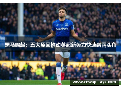 黑马崛起：五大原因推动英超新势力快速崭露头角