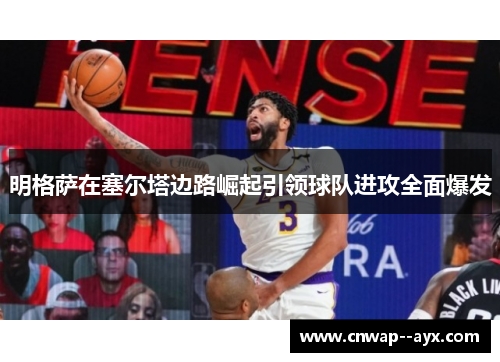 明格萨在塞尔塔边路崛起引领球队进攻全面爆发