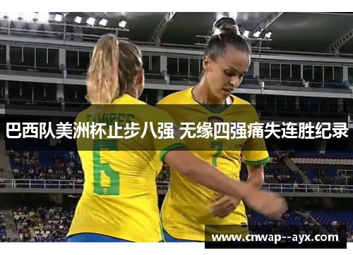 巴西队美洲杯止步八强 无缘四强痛失连胜纪录