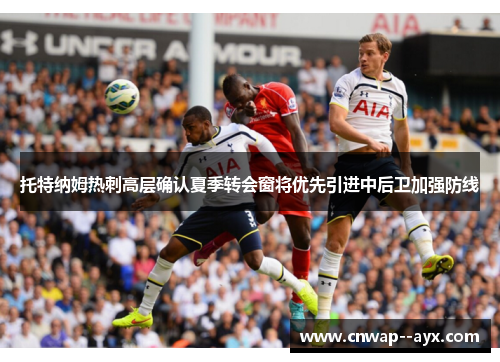 托特纳姆热刺高层确认夏季转会窗将优先引进中后卫加强防线