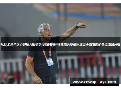 从战术角色到心理压力解析努涅斯对阵阿根廷预选赛低迷成因全面表现的多维原因分析 从战术角色到心理压力解析努涅斯对阵阿根廷预选赛低迷成因全面表现的多维原因分析