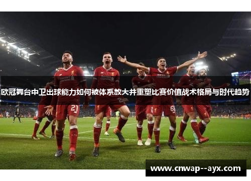 欧冠舞台中卫出球能力如何被体系放大并重塑比赛价值战术格局与时代趋势 欧冠舞台中卫出球能力如何被体系放大并重塑比赛价值战术格局与时代趋势