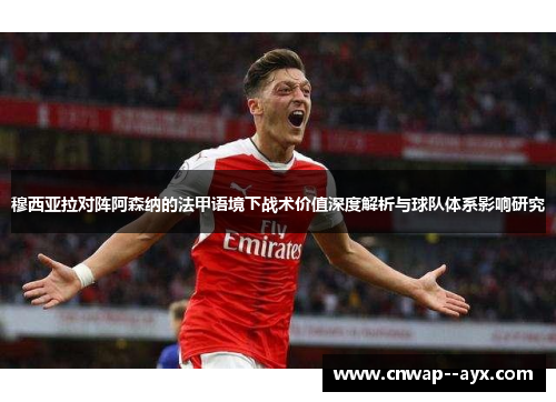 穆西亚拉对阵阿森纳的法甲语境下战术价值深度解析与球队体系影响研究