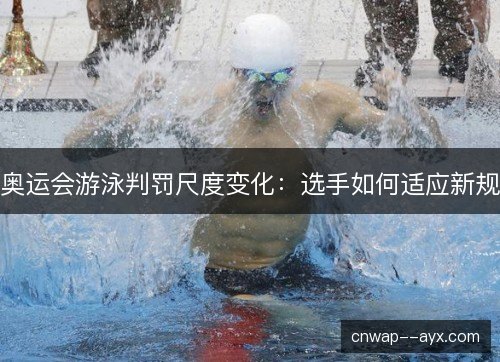 奥运会游泳判罚尺度变化：选手如何适应新规