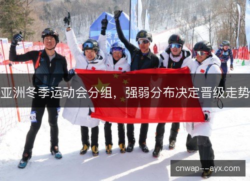 亚洲冬季运动会分组，强弱分布决定晋级走势