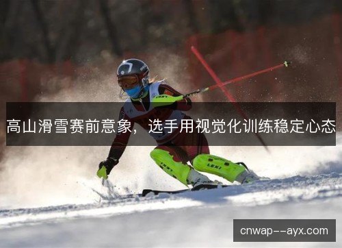 高山滑雪赛前意象，选手用视觉化训练稳定心态