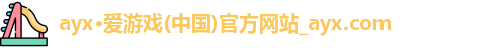 ayx·爱游戏(中国)官方网站_ayx.com